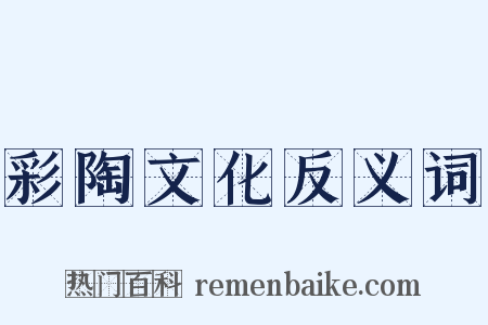 彩陶文化反义词是什么意思的图片